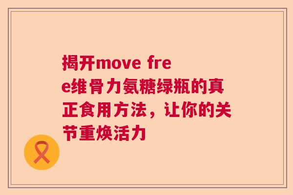 揭开move free维骨力氨糖绿瓶的真正食用方法，让你的关节重焕活力