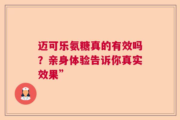 迈可乐氨糖真的有效吗？亲身体验告诉你真实效果”