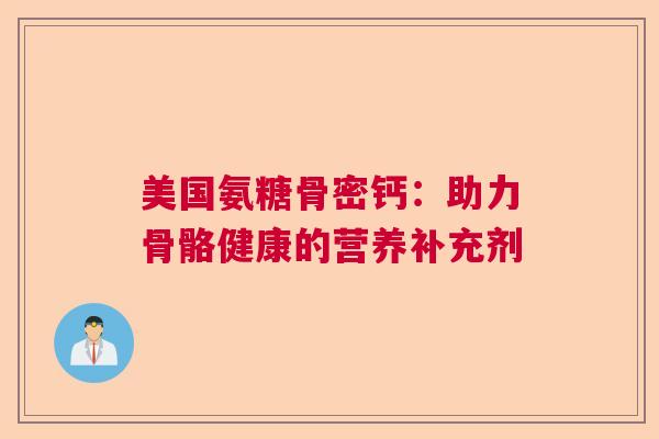 美国氨糖骨密钙：助力骨骼健康的营养补充剂