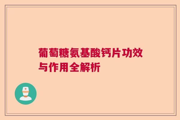 葡萄糖氨基酸钙片功效与作用全解析