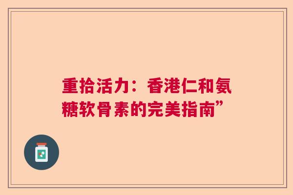重拾活力：香港仁和氨糖软骨素的完美指南”