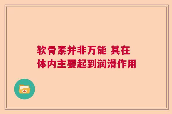 软骨素并非万能 其在体内主要起到润滑作用