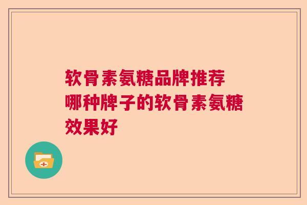 软骨素氨糖品牌推荐 哪种牌子的软骨素氨糖效果好