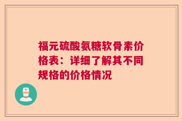 福元硫酸氨糖软骨素价格表：详细了解其不同规格的价格情况