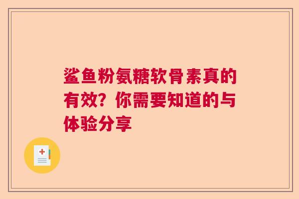 鲨鱼粉氨糖软骨素真的有效？你需要知道的与体验分享