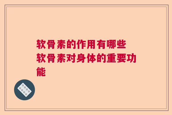 软骨素的作用有哪些 软骨素对身体的重要功能