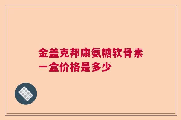 金盖克邦康氨糖软骨素一盒价格是多少