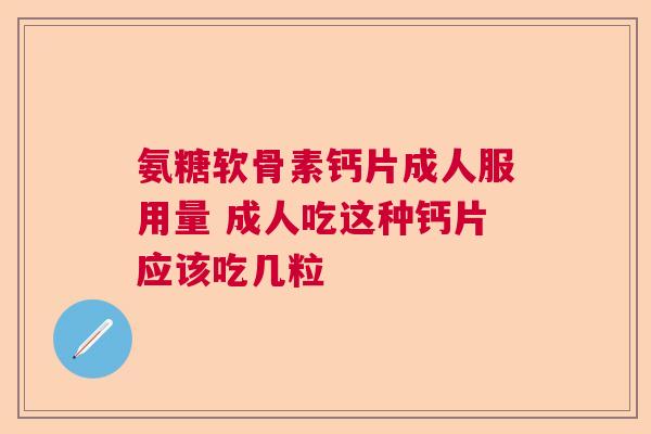 氨糖软骨素钙片成人服用量 成人吃这种钙片应该吃几粒