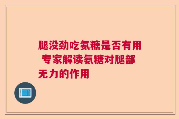 腿没劲吃氨糖是否有用 专家解读氨糖对腿部无力的作用