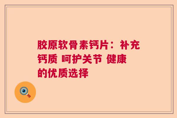 胶原软骨素钙片：补充钙质 呵护关节 健康的优质选择
