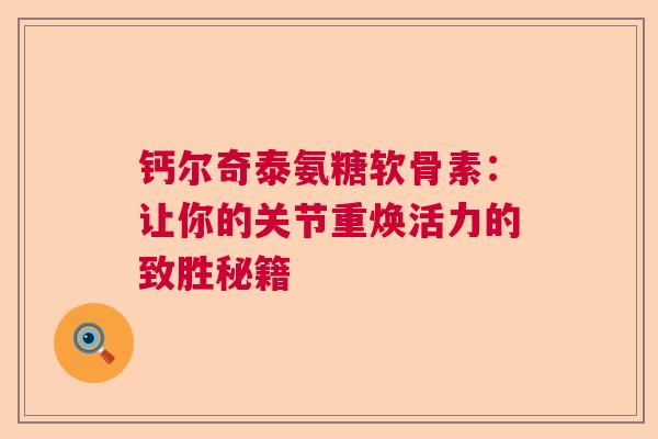 钙尔奇泰氨糖软骨素：让你的关节重焕活力的致胜秘籍