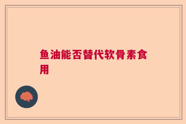 鱼油能否替代软骨素食用