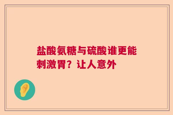 盐酸氨糖与硫酸谁更能刺激胃？让人意外