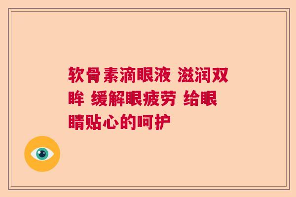 软骨素滴眼液 滋润双眸 缓解眼疲劳 给眼睛贴心的呵护