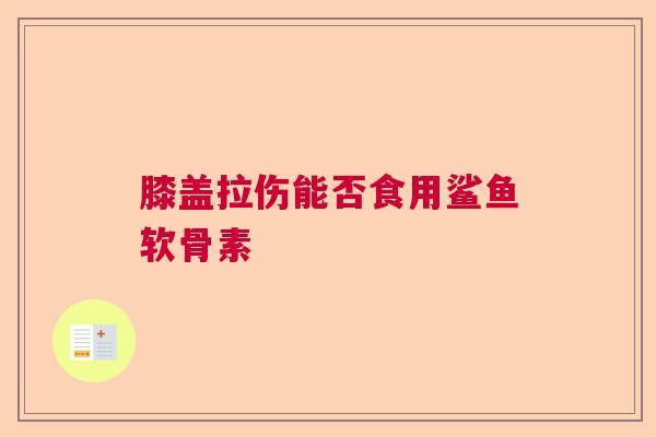 膝盖拉伤能否食用鲨鱼软骨素
