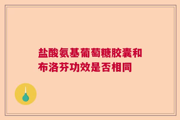 盐酸氨基葡萄糖胶囊和布洛芬功效是否相同