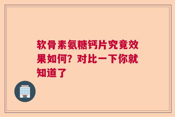 软骨素氨糖钙片究竟效果如何？对比一下你就知道了
