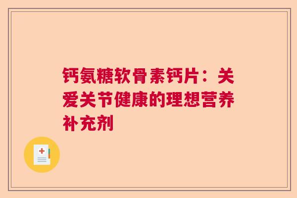 钙氨糖软骨素钙片：关爱关节健康的理想营养补充剂
