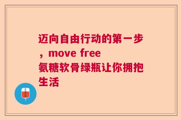 迈向自由行动的第一步，move free氨糖软骨绿瓶让你拥抱生活