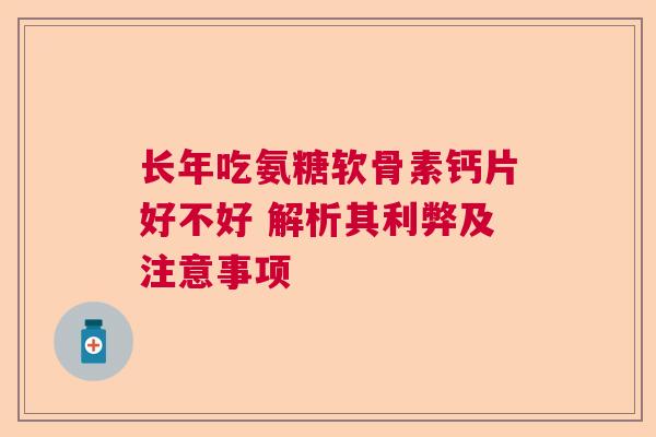 长年吃氨糖软骨素钙片好不好 解析其利弊及注意事项