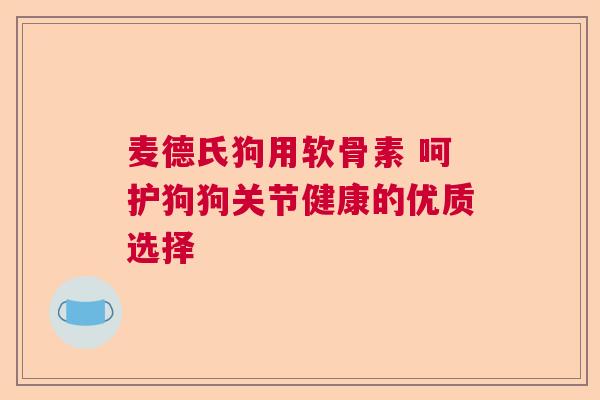 麦德氏狗用软骨素 呵护狗狗关节健康的优质选择