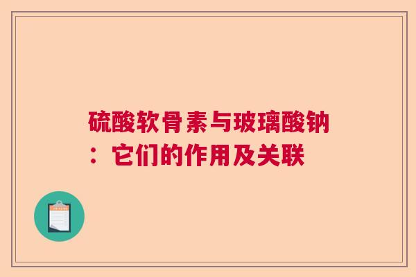 硫酸软骨素与玻璃酸钠：它们的作用及关联