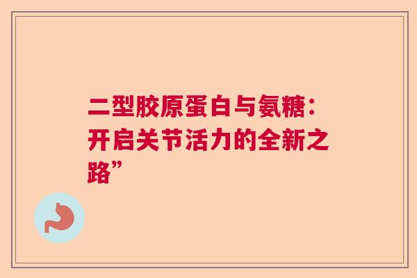 二型胶原蛋白与氨糖：开启关节活力的全新之路”