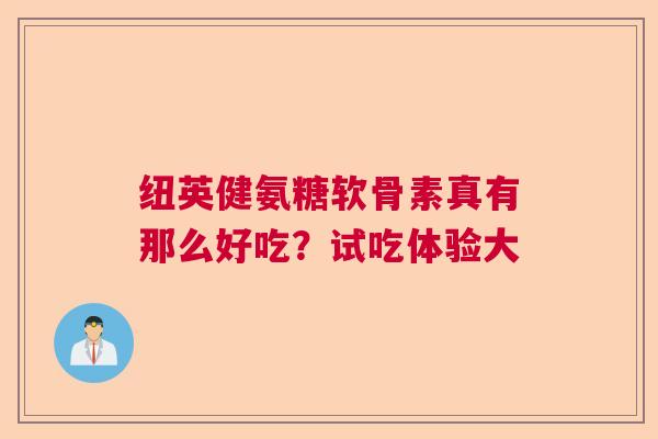 纽英健氨糖软骨素真有那么好吃？试吃体验大