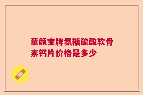 童颜宝牌氨糖硫酸软骨素钙片价格是多少