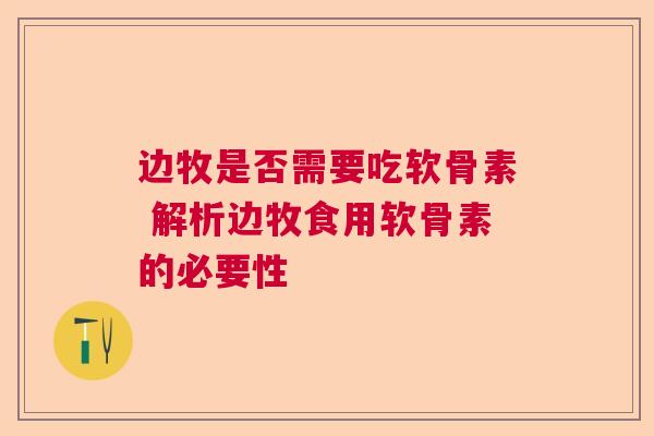 边牧是否需要吃软骨素 解析边牧食用软骨素的必要性