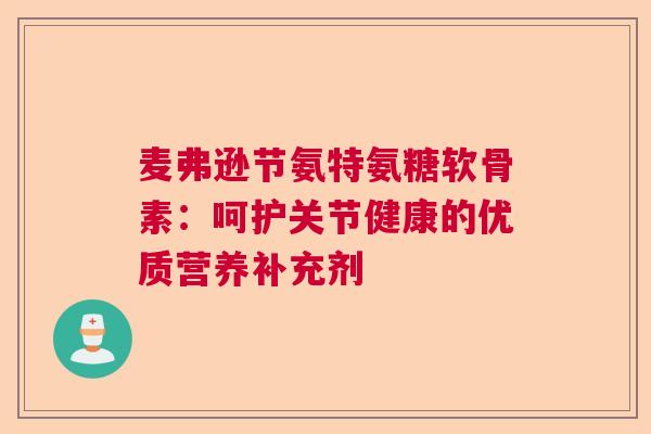 麦弗逊节氨特氨糖软骨素：呵护关节健康的优质营养补充剂