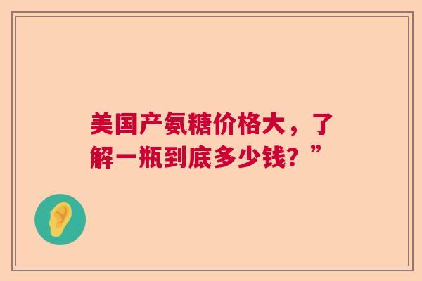 美国产氨糖价格大，了解一瓶到底多少钱？”