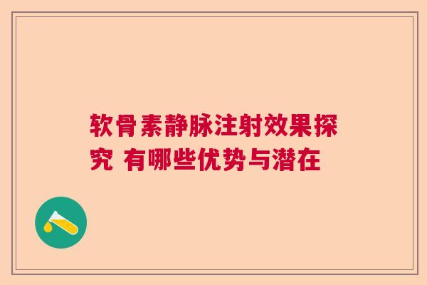 软骨素静脉注射效果探究 有哪些优势与潜在
