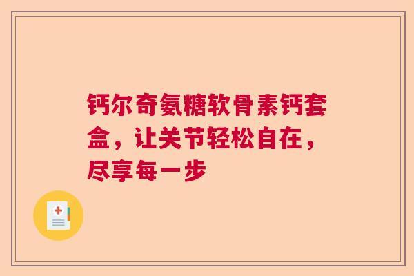 钙尔奇氨糖软骨素钙套盒，让关节轻松自在，尽享每一步