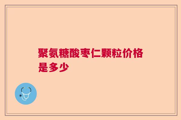 聚氨糖酸枣仁颗粒价格是多少