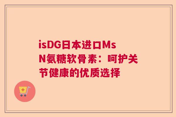 isDG日本进口MsN氨糖软骨素：呵护关节健康的优质选择