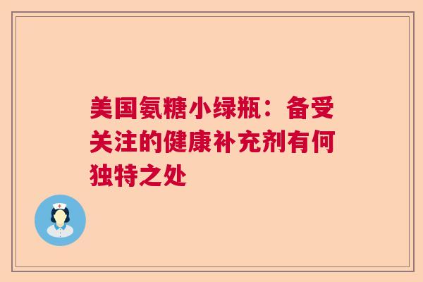 美国氨糖小绿瓶：备受关注的健康补充剂有何独特之处