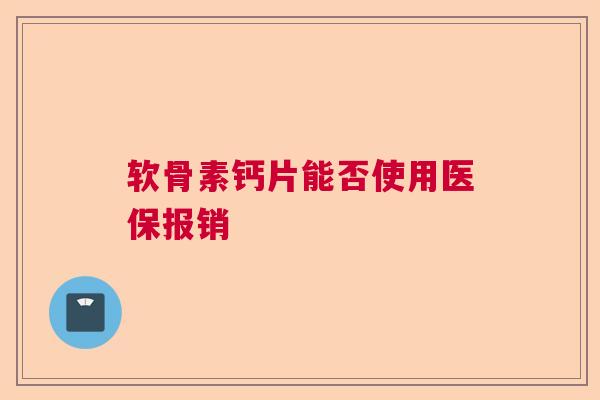 软骨素钙片能否使用医保报销