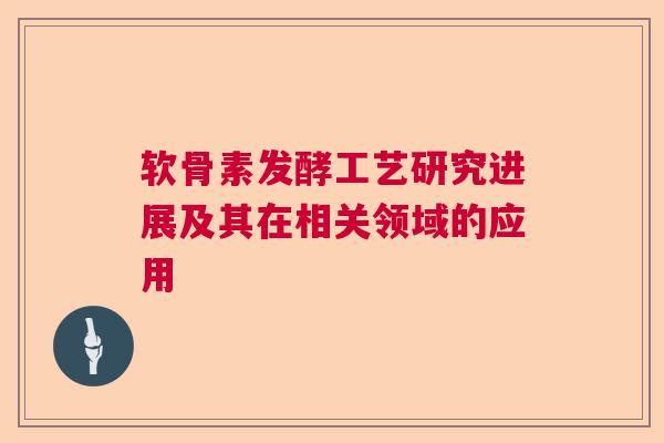 软骨素发酵工艺研究进展及其在相关领域的应用