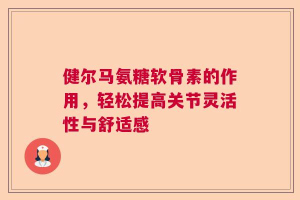 健尔马氨糖软骨素的作用，轻松提高关节灵活性与舒适感