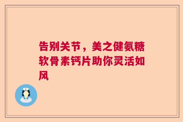 告别关节，美之健氨糖软骨素钙片助你灵活如风