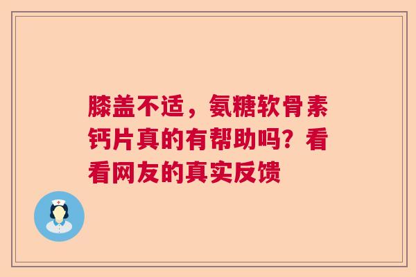 膝盖不适，氨糖软骨素钙片真的有帮助吗？看看网友的真实反馈