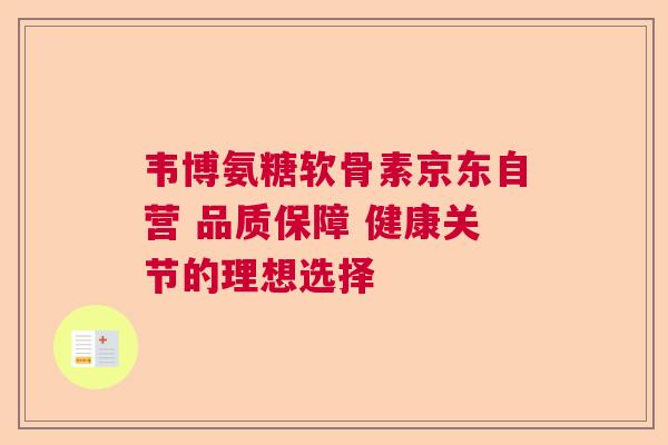 韦博氨糖软骨素京东自营 品质保障 健康关节的理想选择
