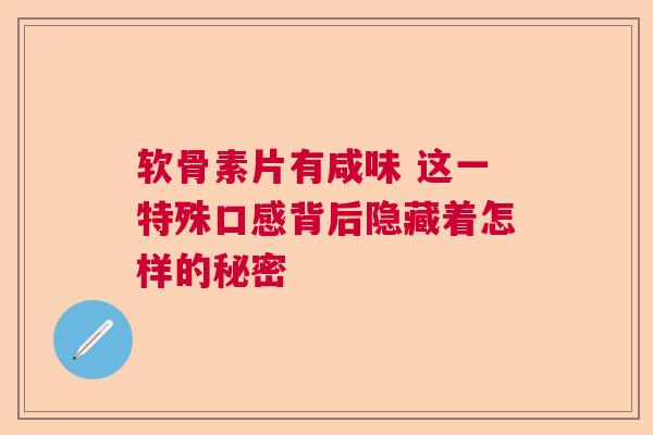 软骨素片有咸味 这一特殊口感背后隐藏着怎样的秘密