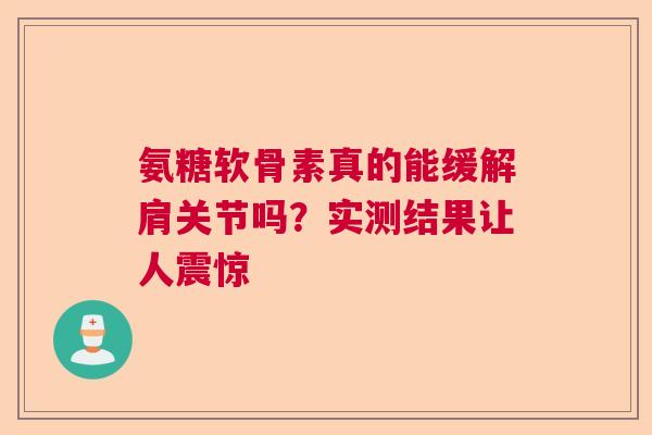 氨糖软骨素真的能缓解肩关节吗？实测结果让人震惊