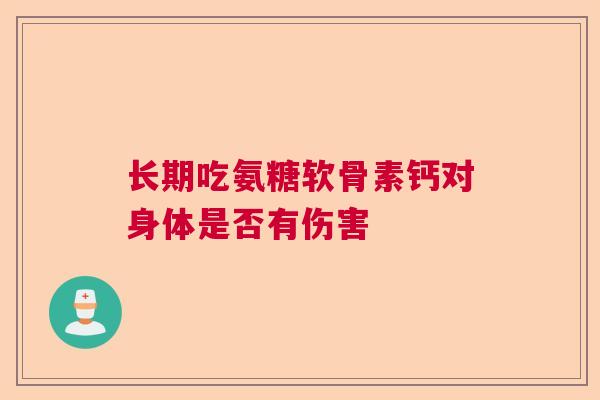长期吃氨糖软骨素钙对身体是否有伤害