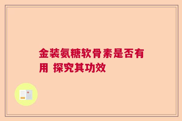 金装氨糖软骨素是否有用 探究其功效