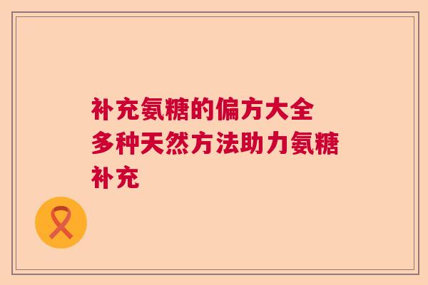 补充氨糖的偏方大全 多种天然方法助力氨糖补充