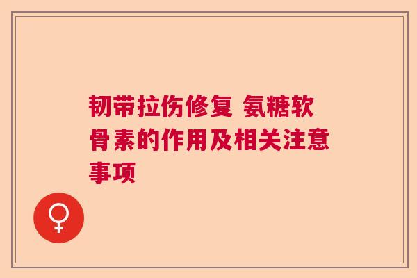 韧带拉伤修复 氨糖软骨素的作用及相关注意事项