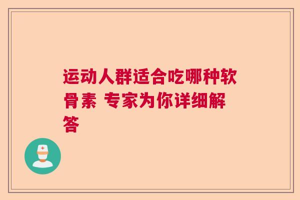 运动人群适合吃哪种软骨素 专家为你详细解答